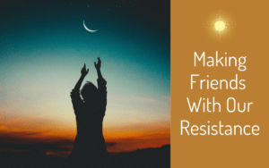 Making Friends With Our Resistance 5